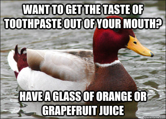 Want to get the taste of toothpaste out of your mouth? Have a glass of orange or grapefruit juice - Want to get the taste of toothpaste out of your mouth? Have a glass of orange or grapefruit juice  Malicious Advice Mallard