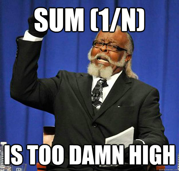 sum (1/n) Is too damn high  Jimmy McMillan