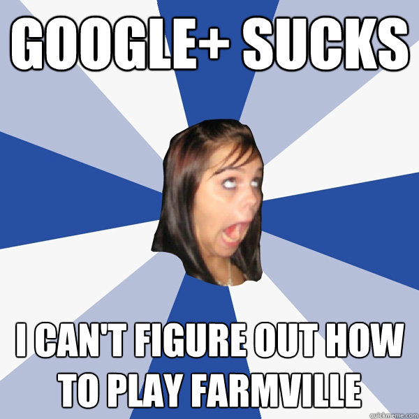 Google+ sucks I can't figure out how to play farmville  Annoying Facebook Girl