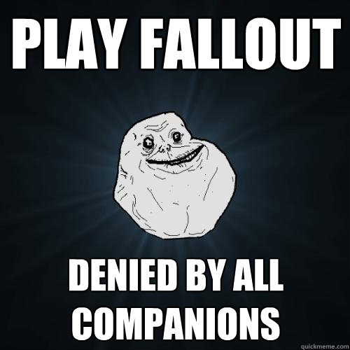 play fallout  denied by all companions  Forever Alone