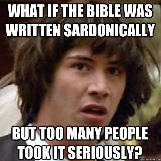 What if the bible was written sardonically  But too many people took it seriously?  conspiracy keanu