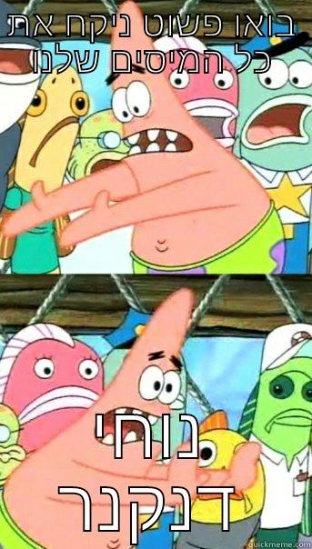 בואו פשוט ניקח את כל המיסים שלנו נוחי דנקנר Push it somewhere else Patrick