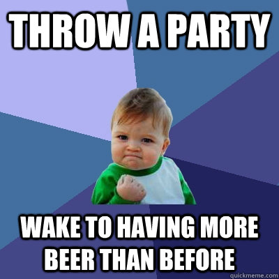 Throw a party Wake to having more beer than before  Success Kid