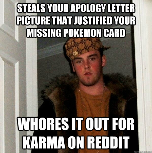 Steals your apology letter picture that justified your missing pokemon card Whores it out for karma on reddit  Scumbag Steve