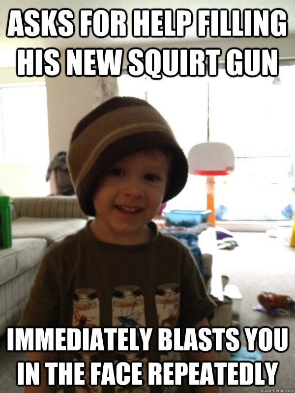 Asks for help filling his new squirt gun immediately blasts you in the face repeatedly - Asks for help filling his new squirt gun immediately blasts you in the face repeatedly  Scumbag Toddler