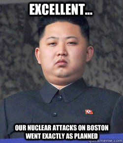 Excellent... Our nuclear attacks on boston went exactly as planned - Excellent... Our nuclear attacks on boston went exactly as planned  Fat Kim Jong-Un