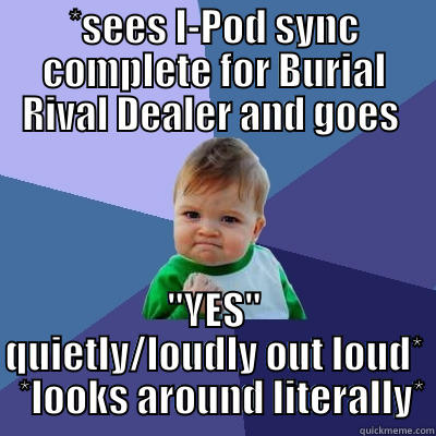 *SEES I-POD SYNC COMPLETE FOR BURIAL RIVAL DEALER AND GOES  