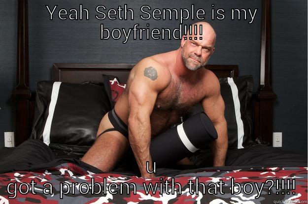 YEAH SETH SEMPLE IS MY BOYFRIEND!!!! U GOT A PROBLEM WITH THAT BOY?!!!! Gorilla Man