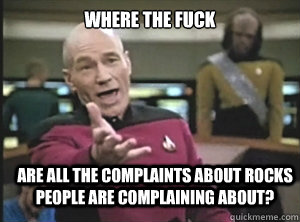 where the fuck Are all the complaints about rocks people are complaining about?  Annoyed Picard