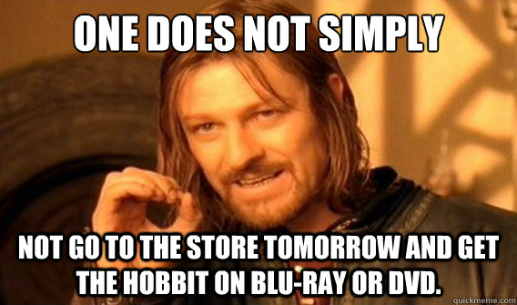 one does not simply Not go to the store tomorrow and get The Hobbit on Blu-Ray or DVD.   onedoesnotsimply