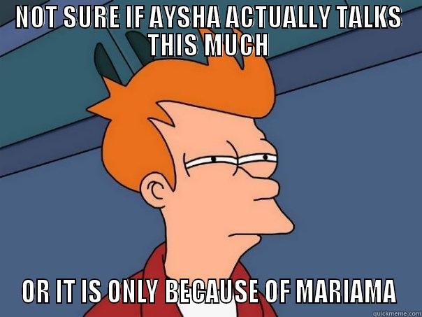 NOT SURE IF AYSHA ACTUALLY TALKS THIS MUCH OR IT IS ONLY BECAUSE OF MARIAMA Futurama Fry
