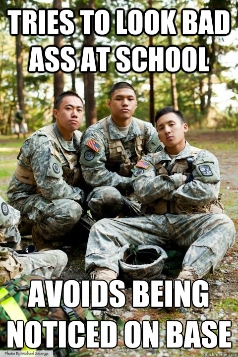 tries to look bad ass at school avoids being noticed on base  Hooah ROTC Cadet
