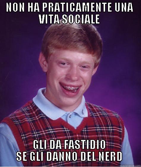NON HA PRATICAMENTE UNA VITA SOCIALE GLI DA FASTIDIO SE GLI DANNO DEL NERD Bad Luck Brian