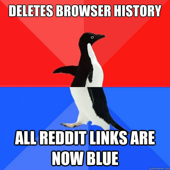 deletes browser history all reddit links are now blue  Socially Awksome Penguin