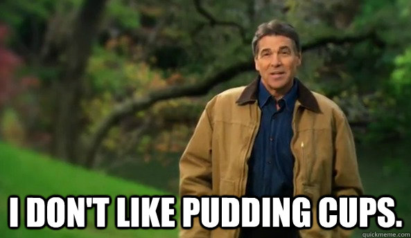  I don't like pudding cups.  Rick perry