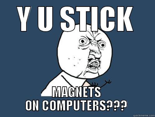 Y U STICK MAGNETS ON COMPUTERS??? Y U No