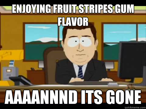 Enjoying Fruit stripes gum flavor Aaaannnd its gone - Enjoying Fruit stripes gum flavor Aaaannnd its gone  Aaand its gone