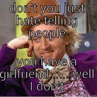 DON'T YOU JUST HATE TELLING PEOPLE YOU HAVE A GIRLFRIEND.......WELL I DON'T Condescending Wonka