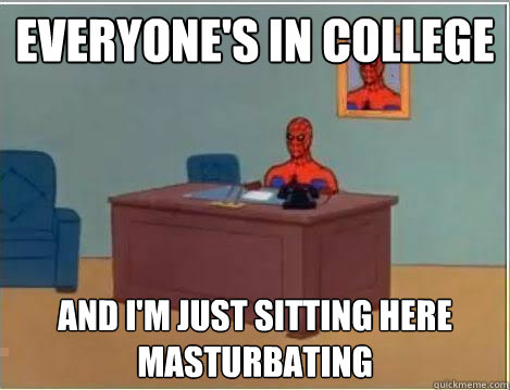 Everyone's in college And I'm just sitting here masturbating  Amazing Spiderman