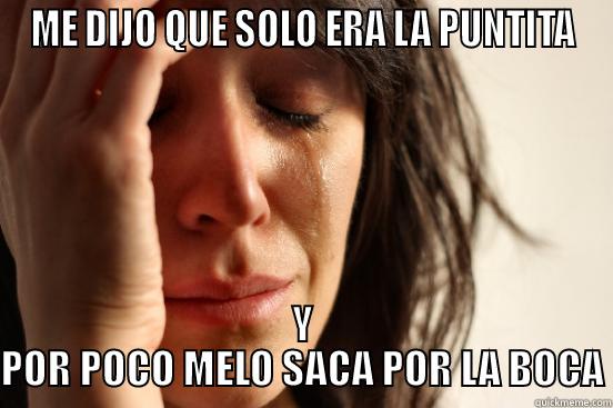 ME DIJO QUE SOLO ERA LA PUNTITA Y POR POCO MELO SACA POR LA BOCA First World Problems