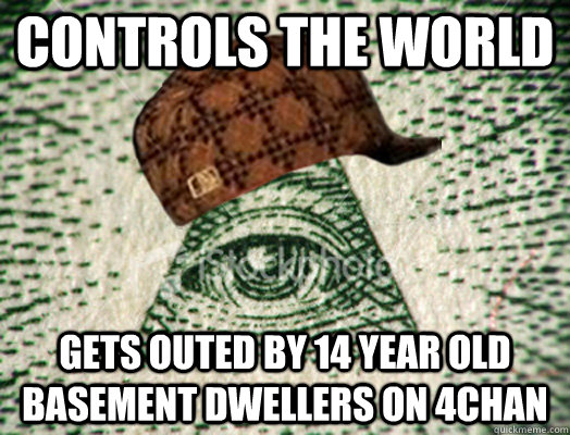 Controls the world gets outed by 14 year old basement dwellers on 4chan - Controls the world gets outed by 14 year old basement dwellers on 4chan  Scumbag Illuminati