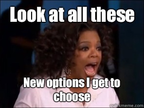 Look at all these New options I get to choose - Look at all these New options I get to choose  Overly Excited Oprah