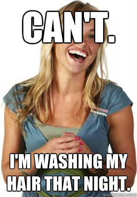 Can't. I'm washing my hair that night.   Friend Zone Fiona