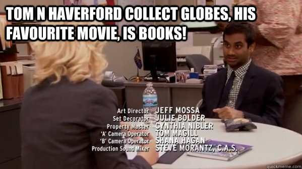 Tom N Haverford collect globes, his favourite movie, is books!  - Tom N Haverford collect globes, his favourite movie, is books!   Misc