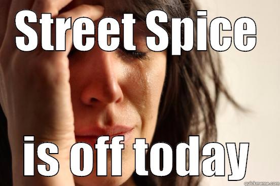 STREET SPICE IS OFF TODAY First World Problems