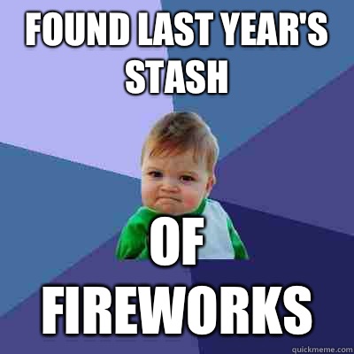 Found last year's stash Of fireworks  Success Kid