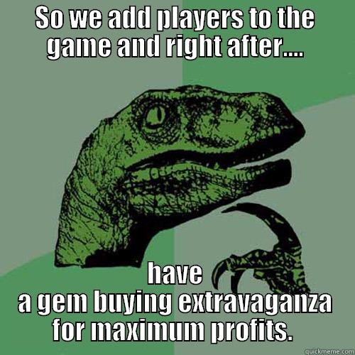 SO WE ADD PLAYERS TO THE GAME AND RIGHT AFTER.... HAVE A GEM BUYING EXTRAVAGANZA FOR MAXIMUM PROFITS.  Philosoraptor