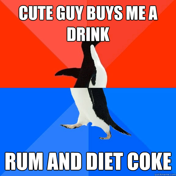 Cute guy buys me a drink rum and diet coke  Socially Awesome Awkward Penguin
