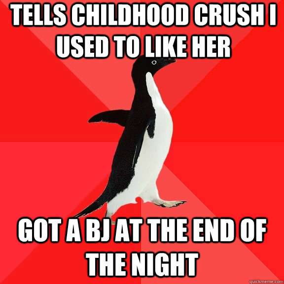 tells childhood crush i used to like her got a bj at the end of the night  Socially Awesome Penguin