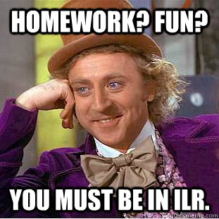 Homework? Fun? You must be in ILR.  Creepy Wonka