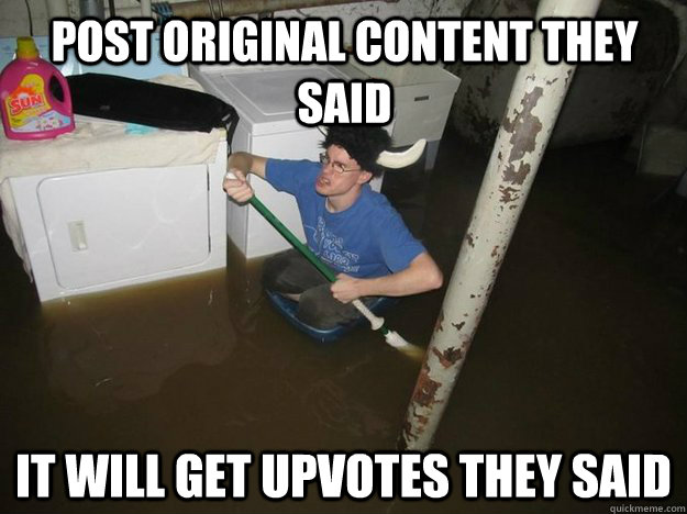 Post original content they said It will get upvotes they said  Do the laundry they said