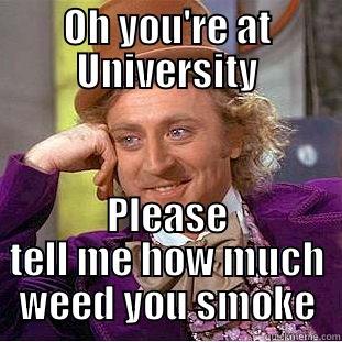OH YOU'RE AT UNIVERSITY PLEASE TELL ME HOW MUCH WEED YOU SMOKE Condescending Wonka
