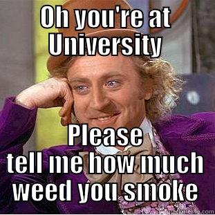Oh you're at uni - OH YOU'RE AT UNIVERSITY PLEASE TELL ME HOW MUCH WEED YOU SMOKE Condescending Wonka