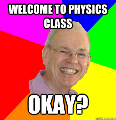 Welcome to physics class okay? - Welcome to physics class okay?  Troll Physics Professor