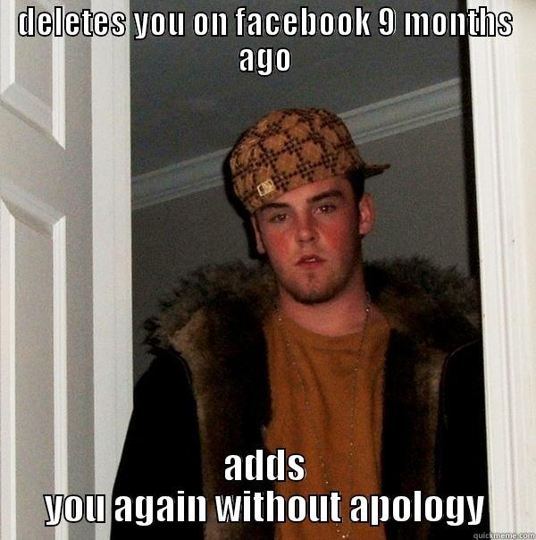 DELETES YOU ON FACEBOOK 9 MONTHS AGO ADDS YOU AGAIN WITHOUT APOLOGY Scumbag Steve