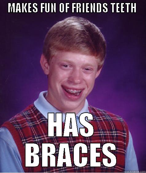 MAKES FUN OF FRIENDS TEETH HAS BRACES Bad Luck Brian