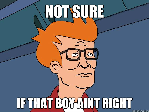 Not sure if that boy aint right - Not sure if that boy aint right  That boy aint right