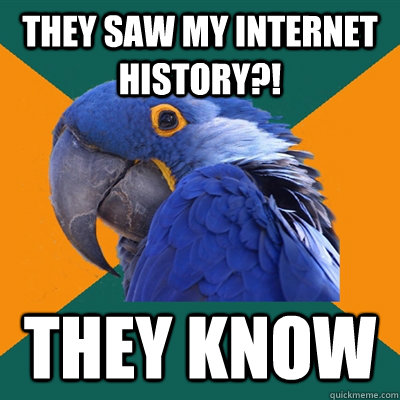 They saw my internet history?! They know  Paranoid Parrot