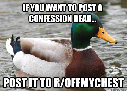 If you want to post a Confession Bear... Post it to r/offmychest  Actual Advice Mallard