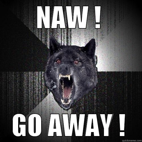 NAW ! GO AWAY ! Insanity Wolf