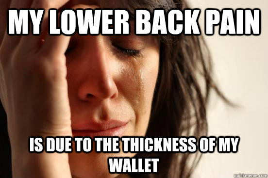 My lower back pain Is due to the thickness of my wallet - My lower back pain Is due to the thickness of my wallet  First World Problems
