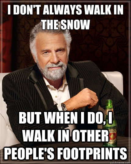 I don't always walk in the snow But when i do, I walk in other people's footprints - I don't always walk in the snow But when i do, I walk in other people's footprints  The Most Interesting Man In The World