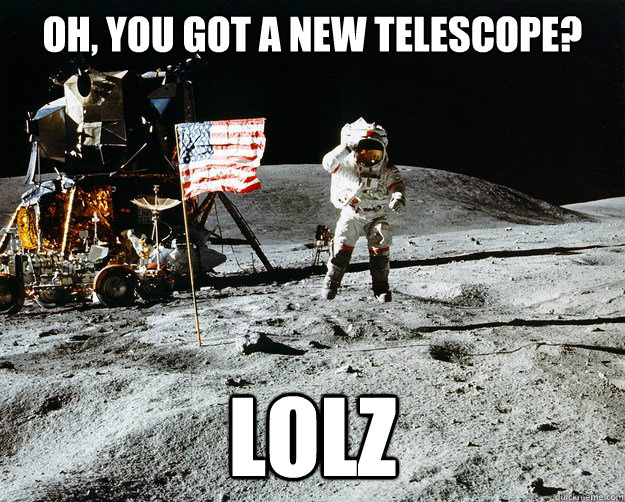 Oh, you got a new telescope? lolz  Unimpressed Astronaut