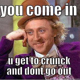 YOU COME IN  U GET TO CRUNCK AND DONT GO OUT Condescending Wonka