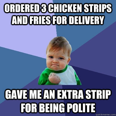 ordered 3 chicken strips and fries for delivery gave me an extra strip for being polite - ordered 3 chicken strips and fries for delivery gave me an extra strip for being polite  Success Kid
