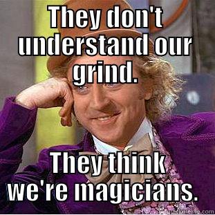 THEY DON'T UNDERSTAND OUR GRIND.  THEY THINK WE'RE MAGICIANS.  Condescending Wonka